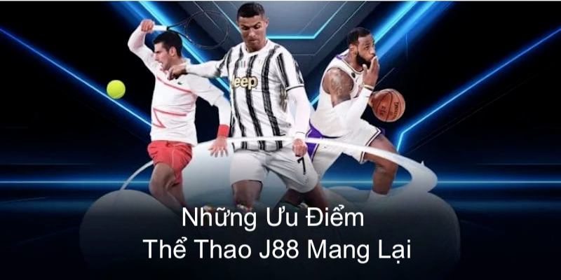 Một số ưu điểm nổi bật thu hút người tham gia tại sảnh thể thao J88